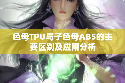 色母TPU与子色母ABS的主要区别及应用分析