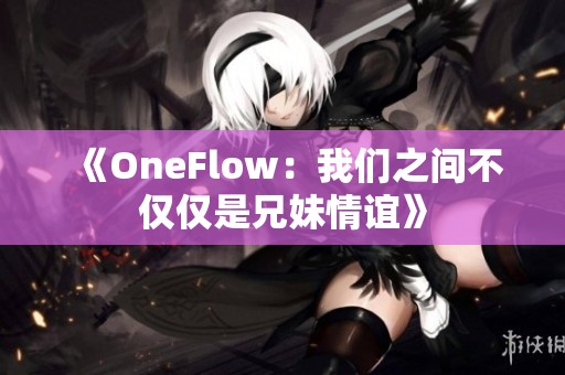 《OneFlow：我们之间不仅仅是兄妹情谊》