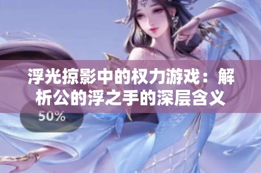 浮光掠影中的权力游戏：解析公的浮之手的深层含义