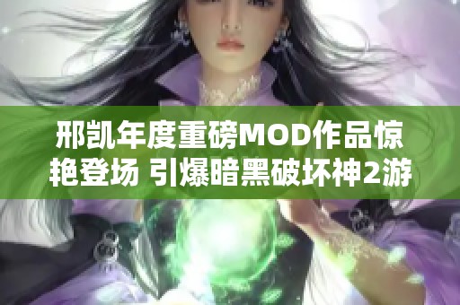 邢凯年度重磅MOD作品惊艳登场 引爆暗黑破坏神2游戏全面体验