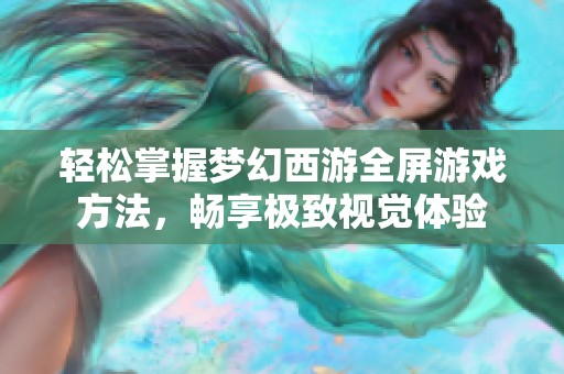 轻松掌握梦幻西游全屏游戏方法，畅享极致视觉体验