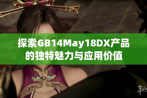 探索GB14May18DX产品的独特魅力与应用价值