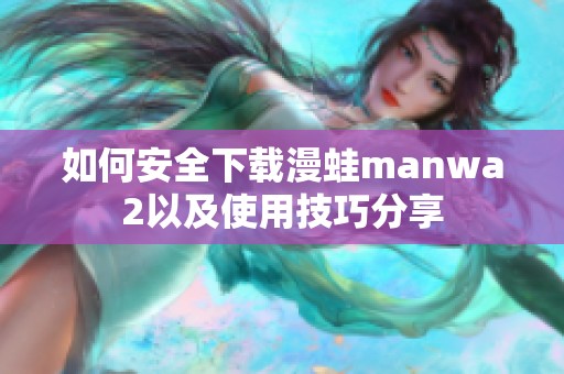 如何安全下载漫蛙manwa2以及使用技巧分享