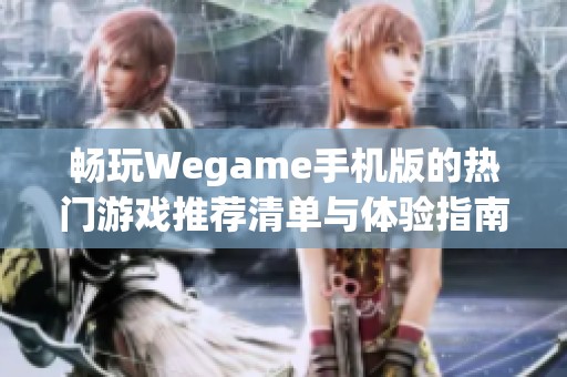 畅玩Wegame手机版的热门游戏推荐清单与体验指南