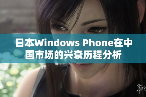 日本Windows Phone在中国市场的兴衰历程分析