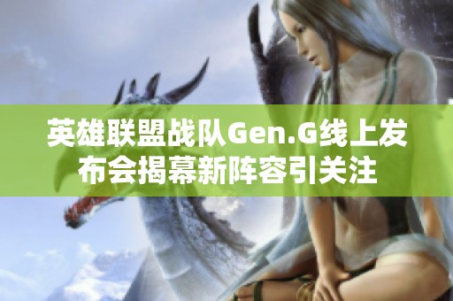 英雄联盟战队Gen.G线上发布会揭幕新阵容引关注