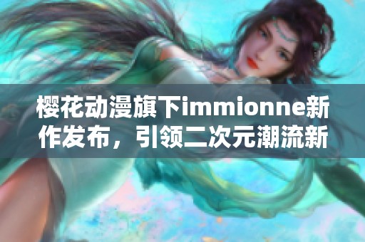 樱花动漫旗下immionne新作发布，引领二次元潮流新风尚