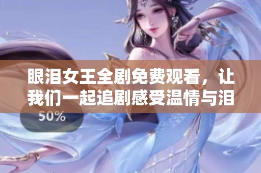 眼泪女王全剧免费观看，让我们一起追剧感受温情与泪水