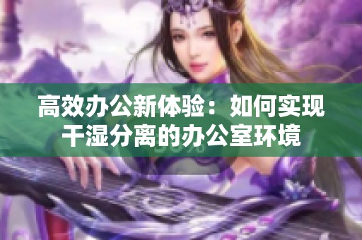 高效办公新体验：如何实现干湿分离的办公室环境