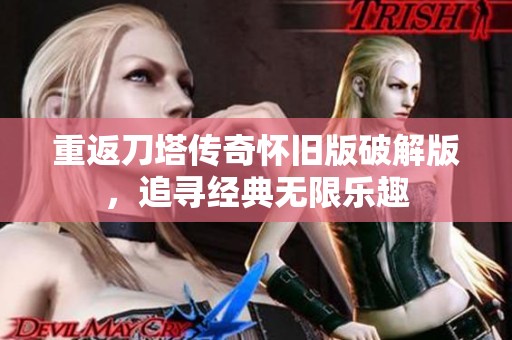 重返刀塔传奇怀旧版破解版，追寻经典无限乐趣