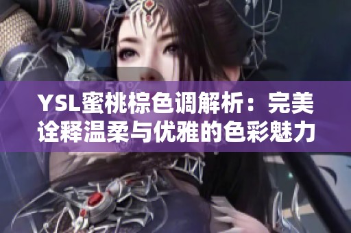 YSL蜜桃棕色调解析：完美诠释温柔与优雅的色彩魅力