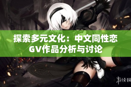 探索多元文化：中文同性恋GV作品分析与讨论