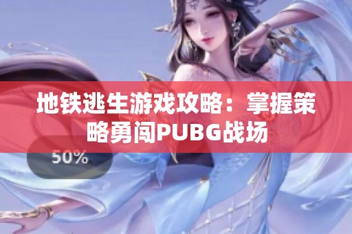 地铁逃生游戏攻略：掌握策略勇闯PUBG战场