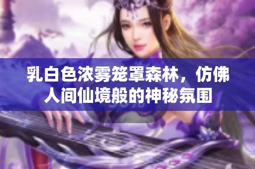 乳白色浓雾笼罩森林，仿佛人间仙境般的神秘氛围