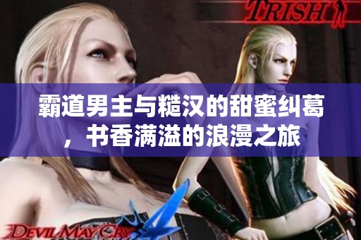 霸道男主与糙汉的甜蜜纠葛，书香满溢的浪漫之旅