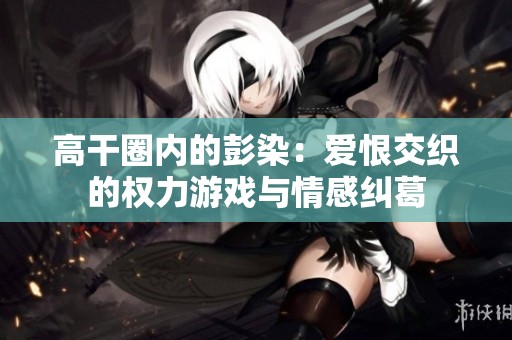 高干圈内的彭染：爱恨交织的权力游戏与情感纠葛
