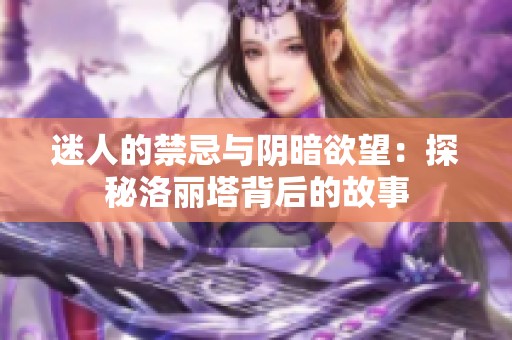 迷人的禁忌与阴暗欲望：探秘洛丽塔背后的故事