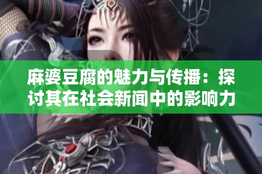 麻婆豆腐的魅力与传播：探讨其在社会新闻中的影响力