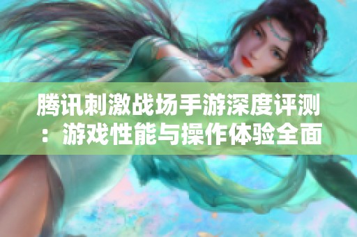 腾讯刺激战场手游深度评测：游戏性能与操作体验全面解析