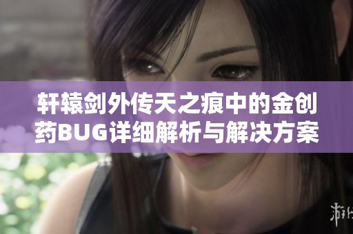 轩辕剑外传天之痕中的金创药BUG详细解析与解决方案