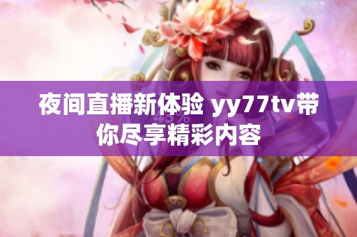 夜间直播新体验 yy77tv带你尽享精彩内容