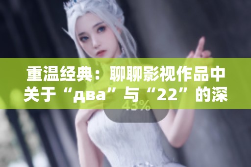 重温经典：聊聊影视作品中关于“два”与“22”的深刻意义