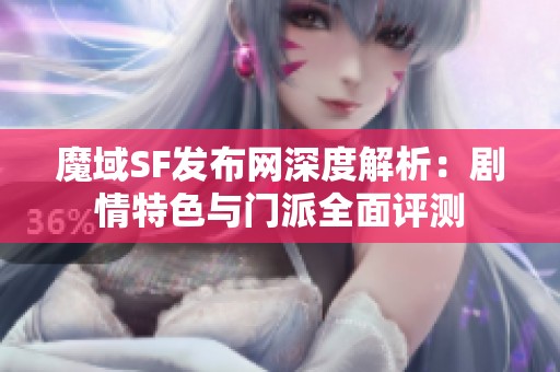 魔域SF发布网深度解析：剧情特色与门派全面评测