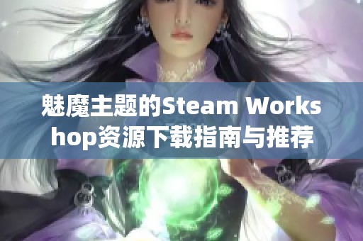 魅魔主题的Steam Workshop资源下载指南与推荐