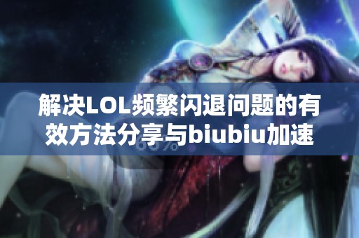 解决LOL频繁闪退问题的有效方法分享与biubiu加速器推荐