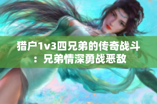 猎户1v3四兄弟的传奇战斗：兄弟情深勇战恶敌