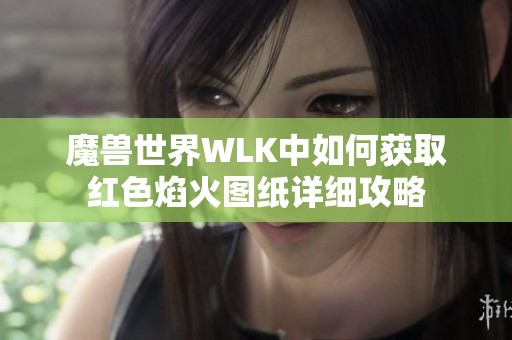 魔兽世界WLK中如何获取红色焰火图纸详细攻略