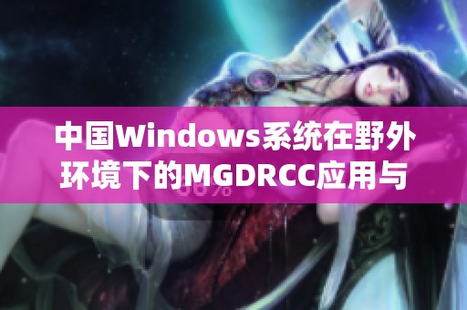 中国Windows系统在野外环境下的MGDRCC应用与挑战分析