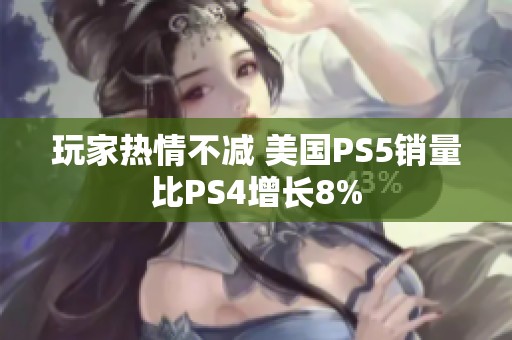 玩家热情不减 美国PS5销量比PS4增长8%