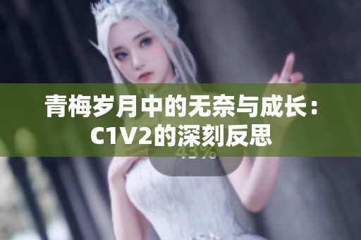 青梅岁月中的无奈与成长：C1V2的深刻反思