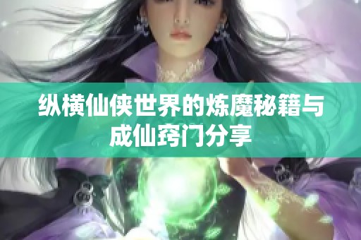 纵横仙侠世界的炼魔秘籍与成仙窍门分享