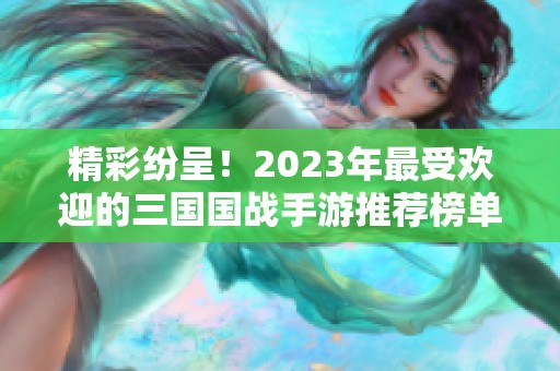 精彩纷呈！2023年最受欢迎的三国国战手游推荐榜单