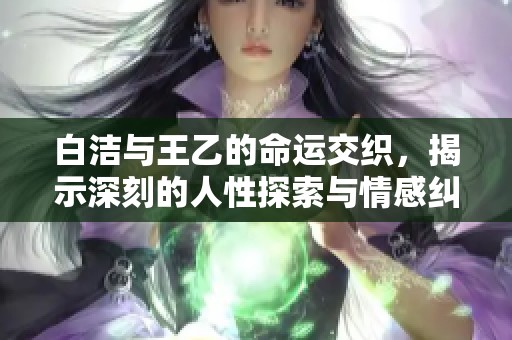 白洁与王乙的命运交织，揭示深刻的人性探索与情感纠葛