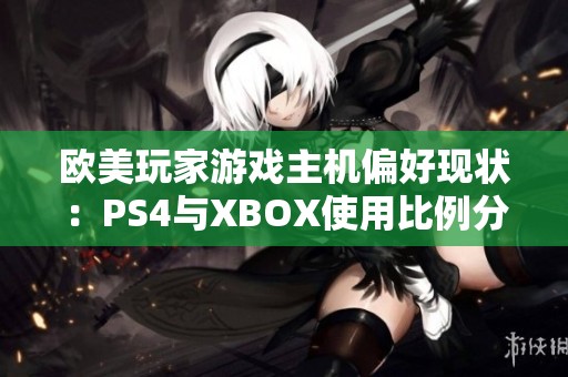 欧美玩家游戏主机偏好现状：PS4与XBOX使用比例分析