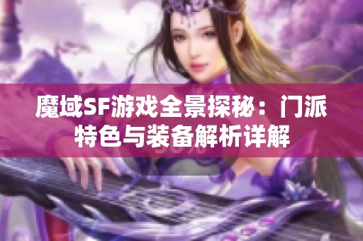 魔域SF游戏全景探秘：门派特色与装备解析详解