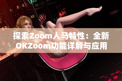 探索Zoom人马特性：全新OKZoom功能详解与应用指南