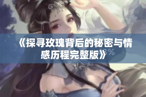 《探寻玫瑰背后的秘密与情感历程完整版》