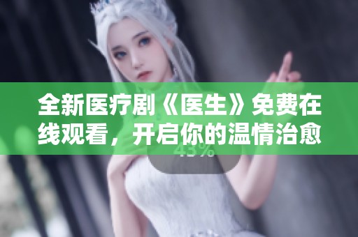 全新医疗剧《医生》免费在线观看，开启你的温情治愈之旅