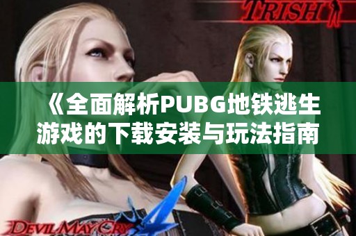 《全面解析PUBG地铁逃生游戏的下载安装与玩法指南》