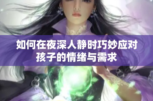 如何在夜深人静时巧妙应对孩子的情绪与需求