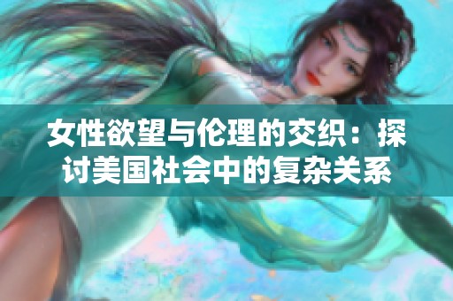 女性欲望与伦理的交织：探讨美国社会中的复杂关系