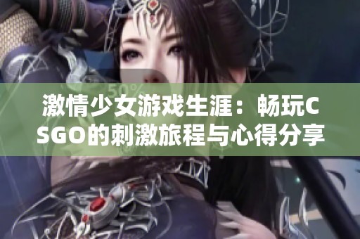 激情少女游戏生涯：畅玩CSGO的刺激旅程与心得分享