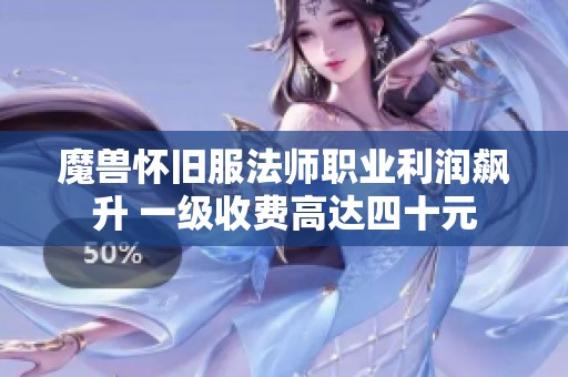 魔兽怀旧服法师职业利润飙升 一级收费高达四十元