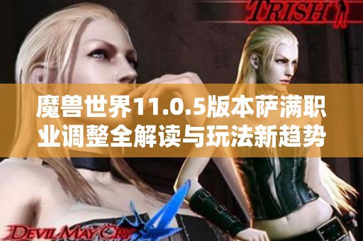 魔兽世界11.0.5版本萨满职业调整全解读与玩法新趋势展望