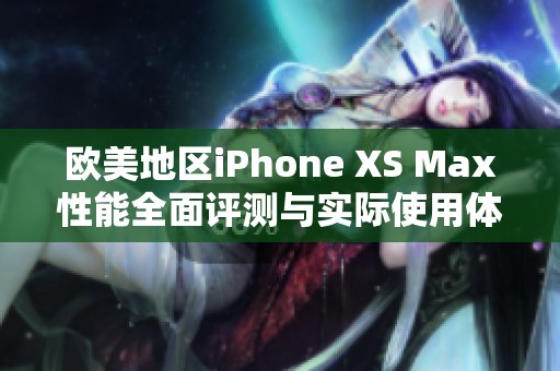 欧美地区iPhone XS Max性能全面评测与实际使用体验分析