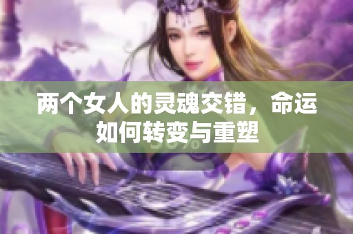 两个女人的灵魂交错，命运如何转变与重塑